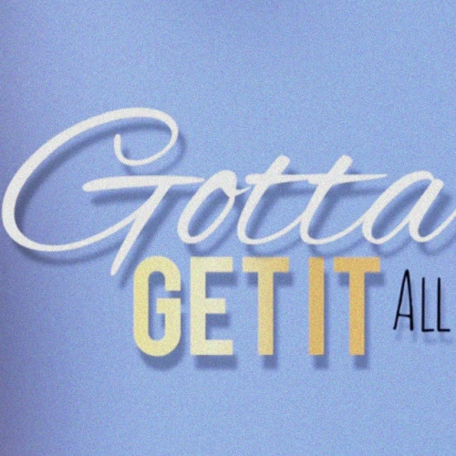 Gotta Get It All